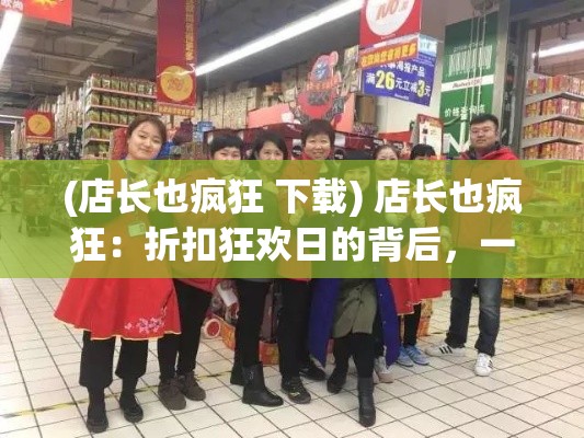 (店长也疯狂 下载) 店长也疯狂：折扣狂欢日的背后，一探超市经营的艰辛与乐趣